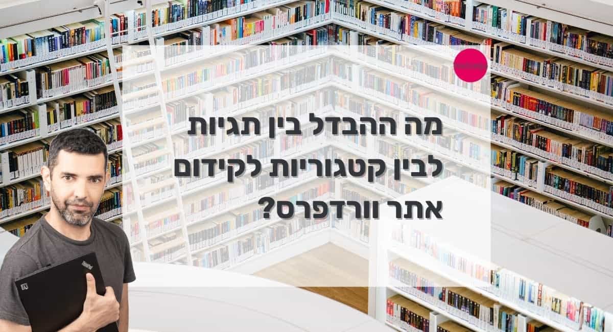 מה ההבדל בין תגיות לבין קטגוריות לקידום אתר וורדפרס?