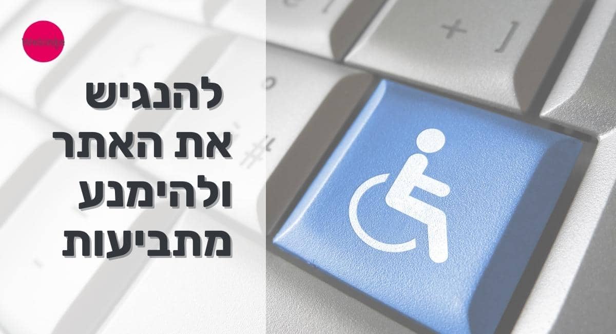 הנגשת אתרים: להנגיש את האתר ולהימנע מתביעות
