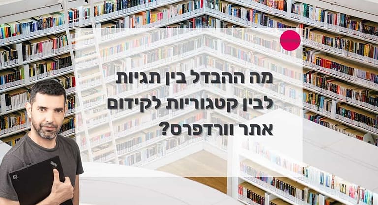 מה ההבדל בין תגיות לבין קטגוריות לקידום אתר וורדפרס?
