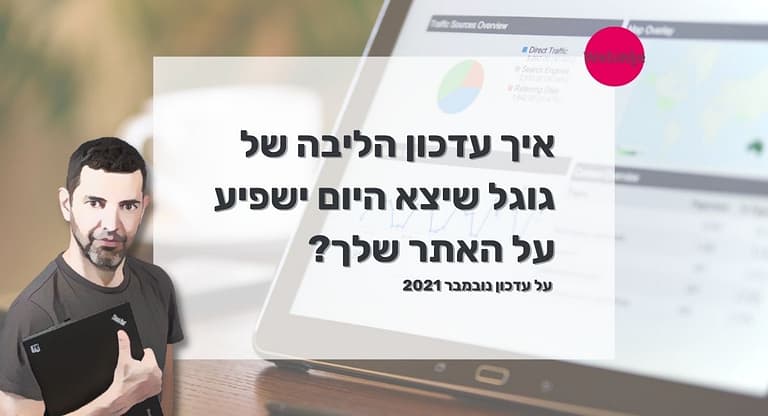 איך עדכון הליבה של גוגל שיצא היום ישפיע על האתר שלך? על עדכון נובמבר 2021